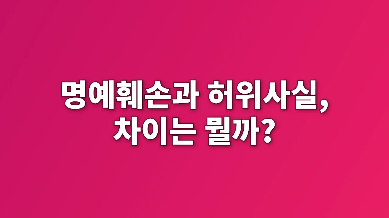 명예훼손과 허위사실, 차이는 뭘까?
